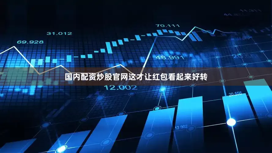 国内配资炒股官网这才让红包看起来好转