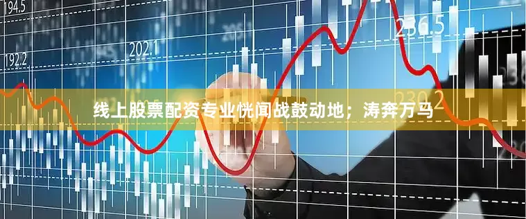 线上股票配资专业恍闻战鼓动地；涛奔万马
