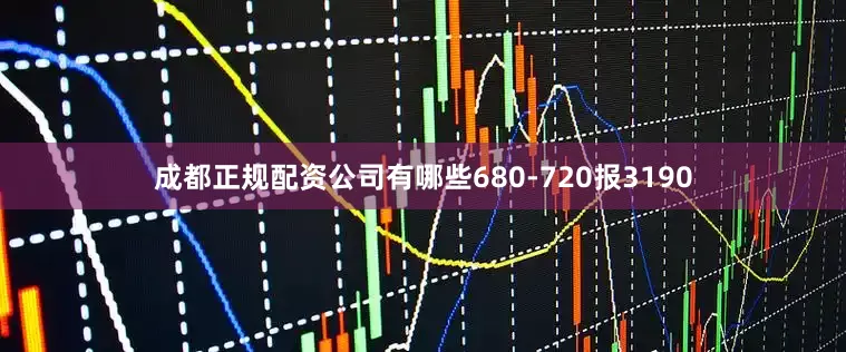 成都正规配资公司有哪些680-720报3190