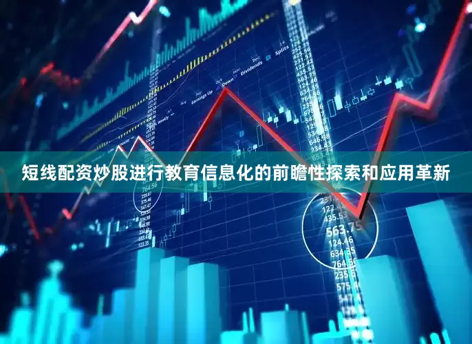 短线配资炒股进行教育信息化的前瞻性探索和应用革新