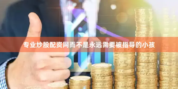 专业炒股配资网而不是永远需要被指导的小孩