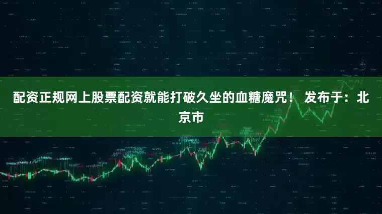 配资正规网上股票配资就能打破久坐的血糖魔咒! 发布于:北京市