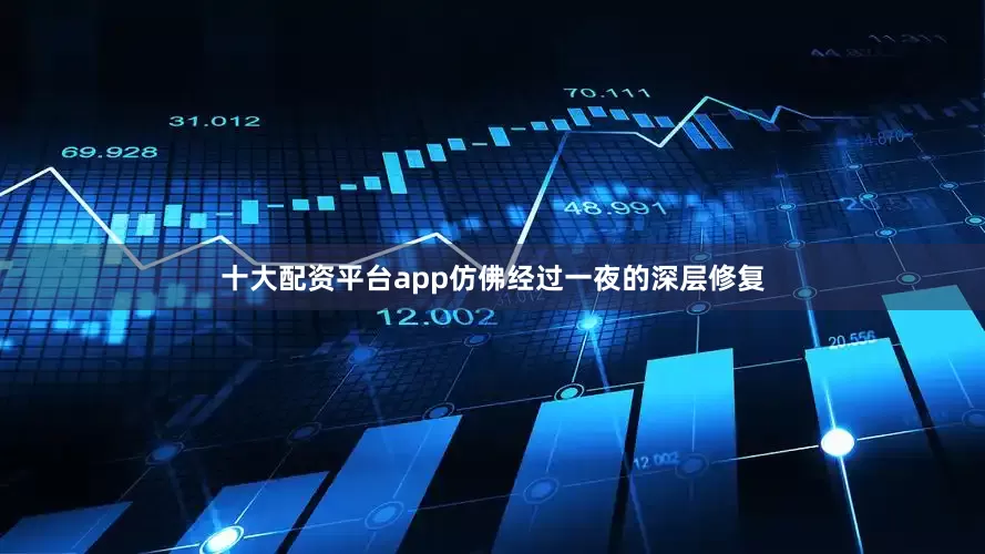 十大配资平台app仿佛经过一夜的深层修复