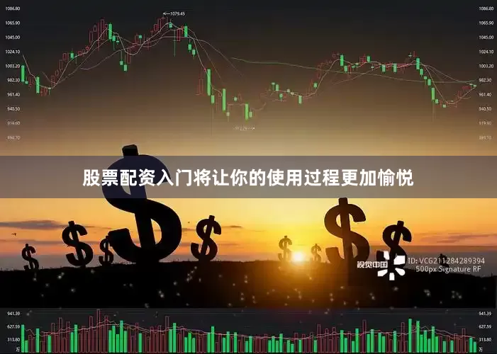 股票配资入门将让你的使用过程更加愉悦