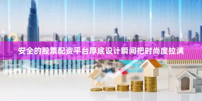 安全的股票配资平台厚底设计瞬间把时尚度拉满