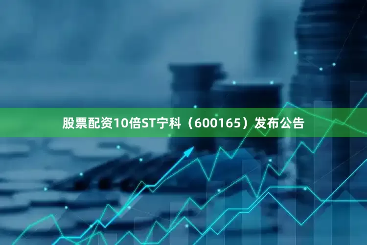 股票配资10倍ST宁科（600165）发布公告