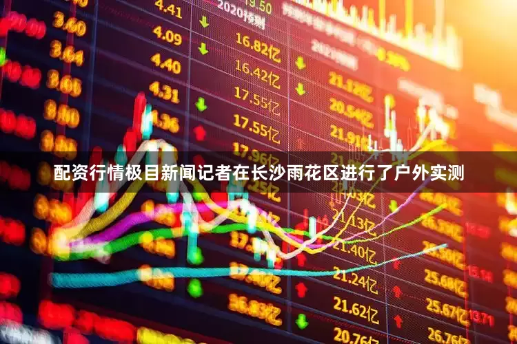 配资行情极目新闻记者在长沙雨花区进行了户外实测