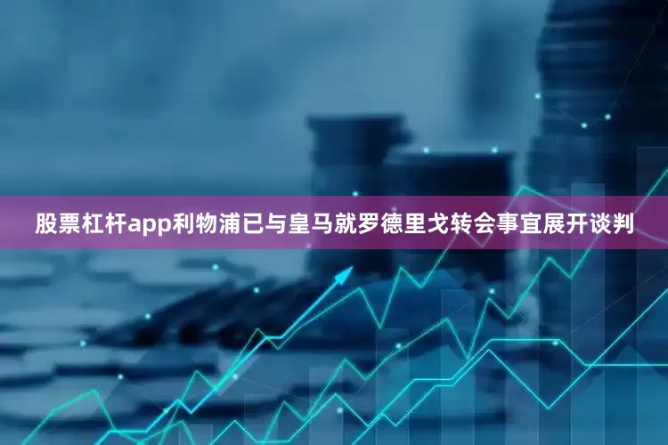 股票杠杆app利物浦已与皇马就罗德里戈转会事宜展开谈判