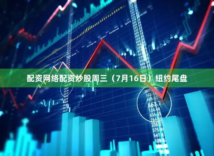 配资网络配资炒股周三（7月16日）纽约尾盘