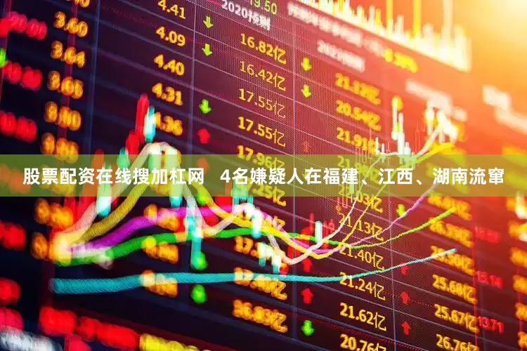 股票配资在线搜加杠网   4名嫌疑人在福建、江西、湖南流窜
