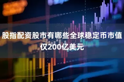 股指配资股市有哪些全球稳定币市值仅200亿美元
