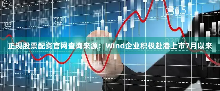 正规股票配资官网查询来源：Wind　　企业积极赴港上市　　7月以来