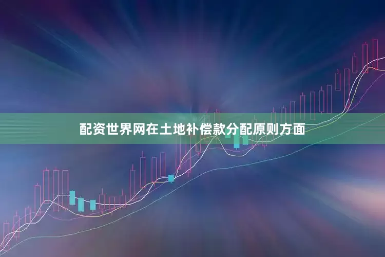 配资世界网在土地补偿款分配原则方面