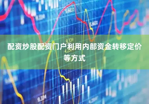 配资炒股配资门户利用内部资金转移定价等方式