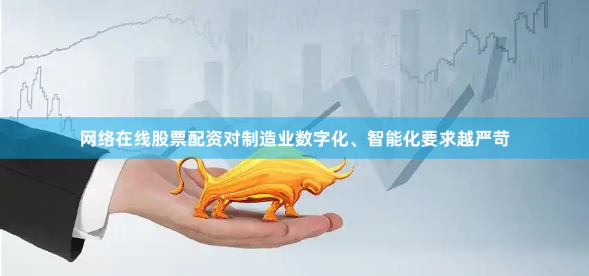 网络在线股票配资对制造业数字化、智能化要求越严苛