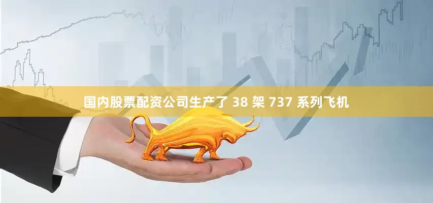 国内股票配资公司生产了 38 架 737 系列飞机