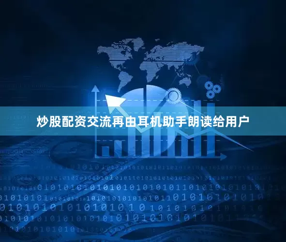 炒股配资交流再由耳机助手朗读给用户