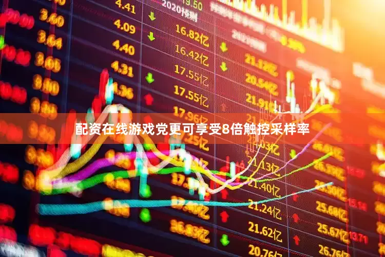 配资在线游戏党更可享受8倍触控采样率
