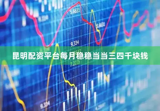昆明配资平台每月稳稳当当三四千块钱