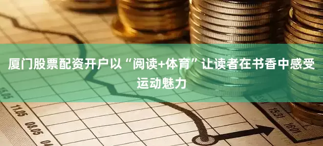 厦门股票配资开户以“阅读+体育”让读者在书香中感受运动魅力