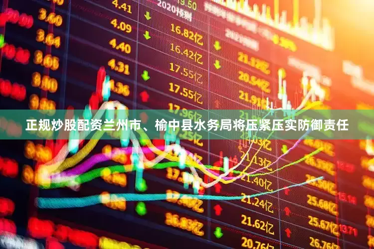 正规炒股配资兰州市、榆中县水务局将压紧压实防御责任