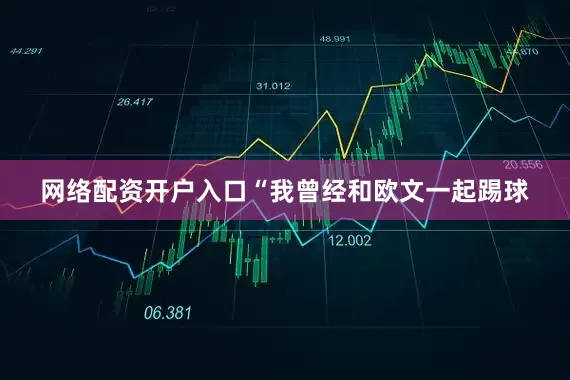 网络配资开户入口“我曾经和欧文一起踢球