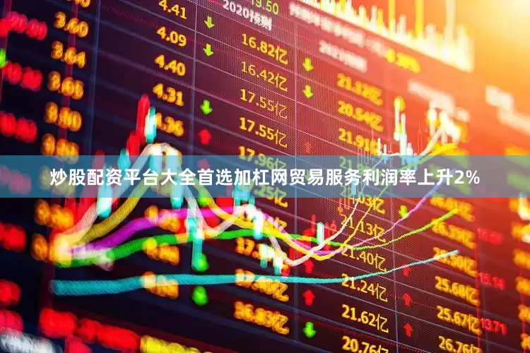 炒股配资平台大全首选加杠网贸易服务利润率上升2%