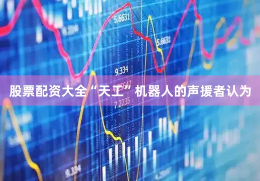 股票配资大全“天工”机器人的声援者认为