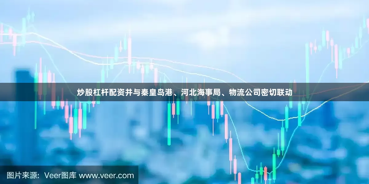 炒股杠杆配资并与秦皇岛港、河北海事局、物流公司密切联动